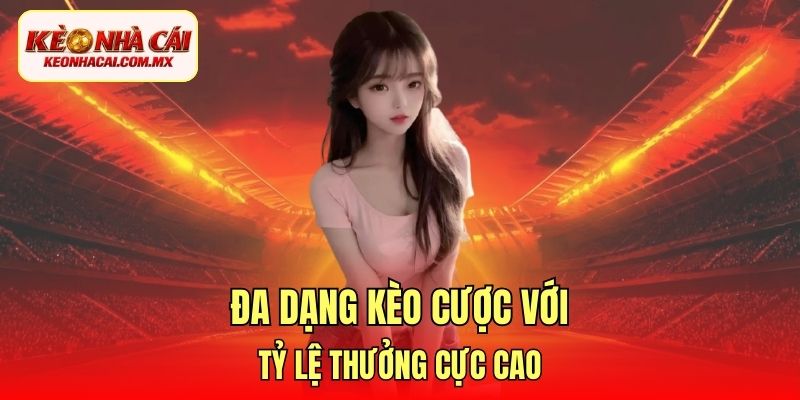 Đa dạng kèo cược với tỷ lệ thưởng cực cao