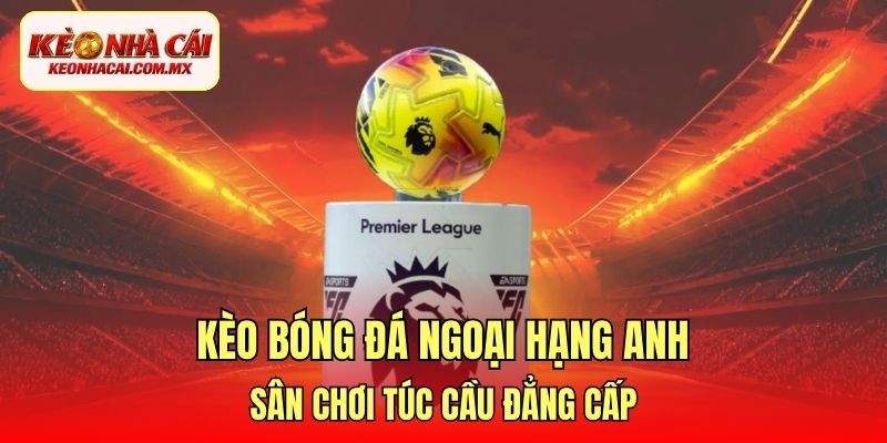 kèo bóng đá Ngoại Hạng Anh