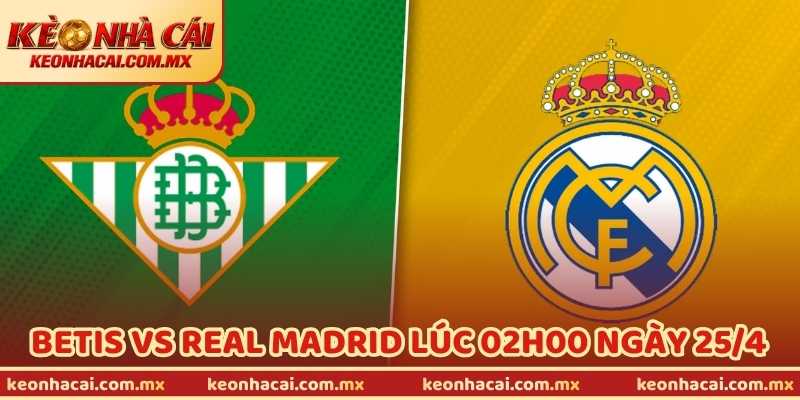 Nhận Định Bóng Đá Betis Vs Real Madrid Lúc 02h00 Ngày 25/4