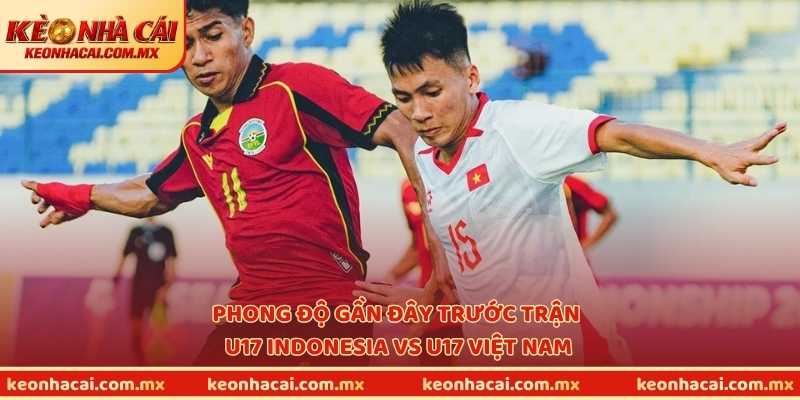 Phong độ gần đây trước trận U17 Indonesia vs U17 Việt Nam