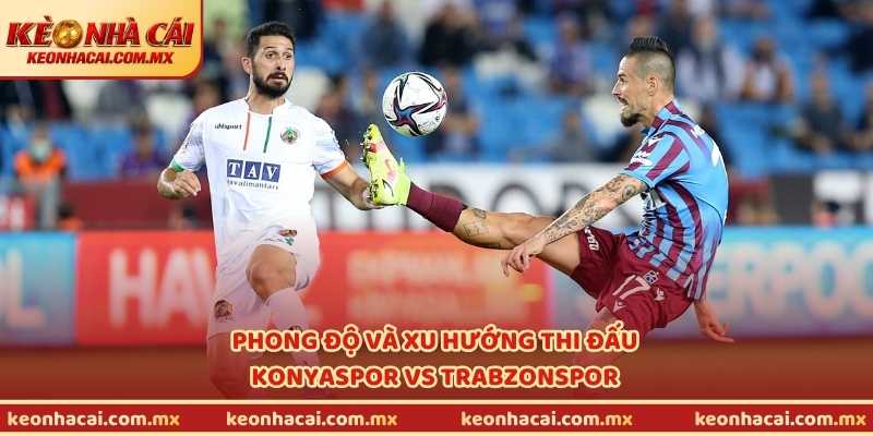 Phong độ và xu hướng thi đấu Konyaspor vs Trabzonspor