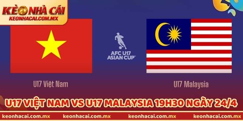 Nhận Định U17 Việt Nam Vs U17 Malaysia 19h30 Ngày 24/4