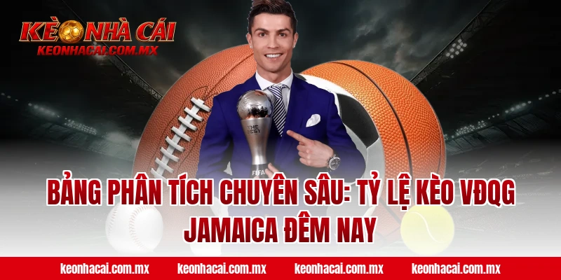 Bảng phân tích chuyên sâu: Tỷ lệ Kèo VĐQG Jamaica đêm nay