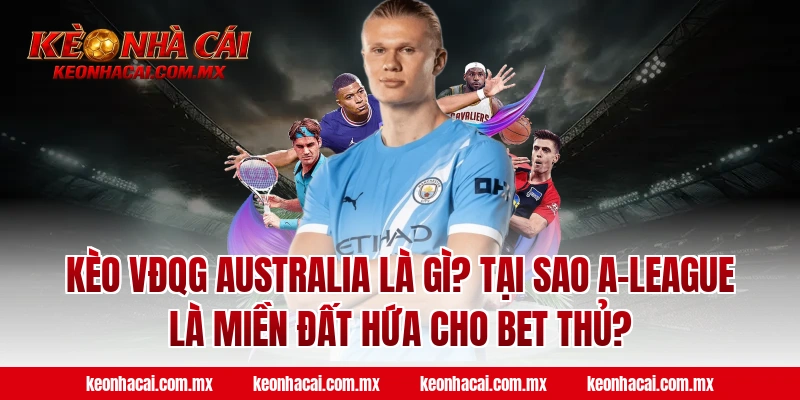 Kèo VĐQG Australia là gì? Tại sao A-League là miền đất hứa cho bet thủ?