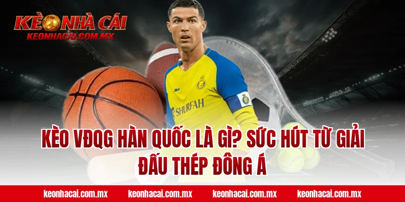 Kèo VĐQG Hàn Quốc là gì? Sức hút từ giải đấu Thép Đông Á