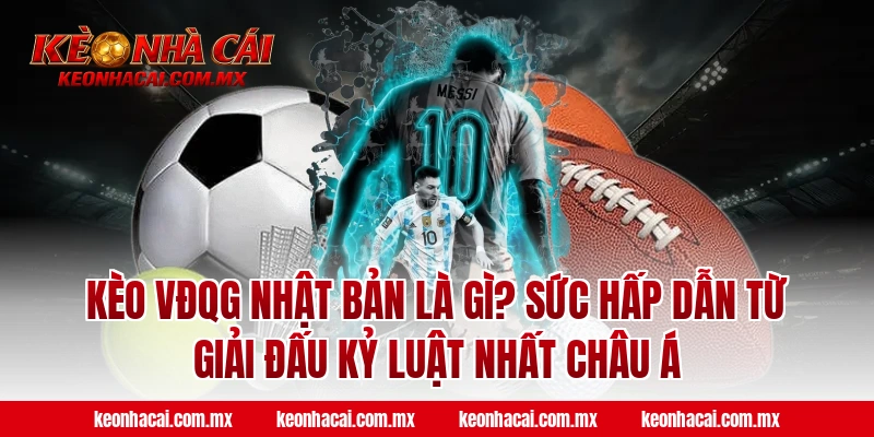 Kèo VĐQG Nhật Bản là gì? Sức hấp dẫn từ giải đấu kỷ luật nhất Châu Á