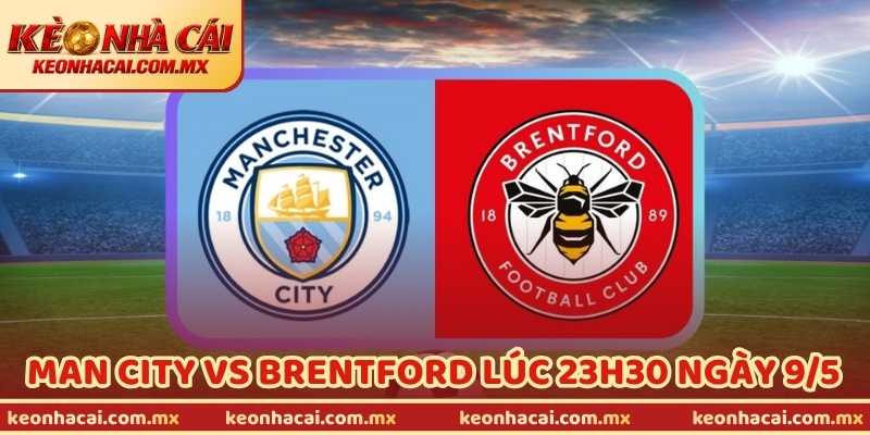 Nhận Định Bóng Đá Man City Vs Brentford Lúc 23H30 Ngày 9/5