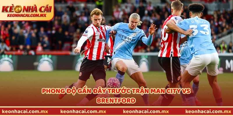 Phong độ gần đây trước trận Man City vs Brentford
