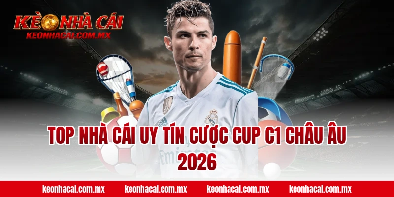 Top nhà cái uy tín cược Cup C1 Châu Âu 2026