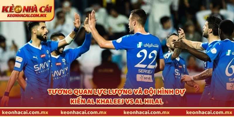 Tương quan lực lượng và đội hình dự kiến Al Khaleej vs Al Hilal